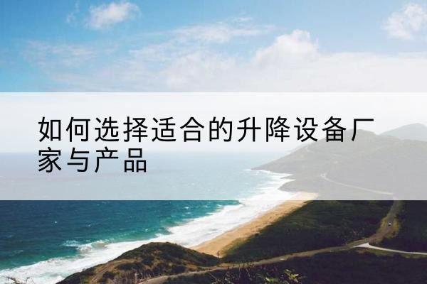 彭泽电动升降平台厂家-如何选择适合的升降设备厂家与产品