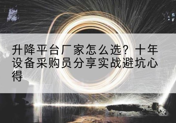 彭泽升降平台厂家-怎么选？十年设备采购员分享实战避坑心得