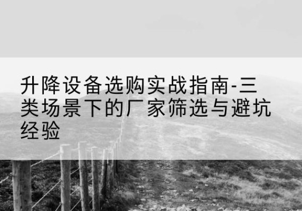 彭泽移动式升降机厂家推荐-升降设备选购实战指南-三类场景下的厂家筛选与避坑经验