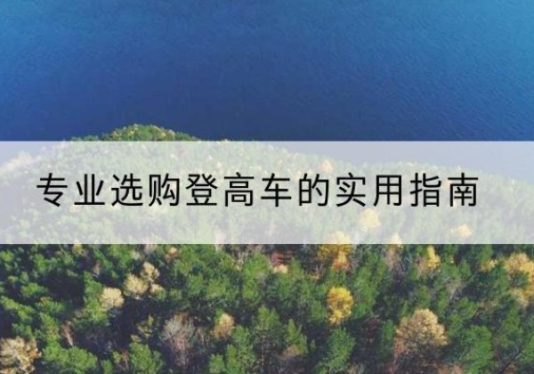 彭泽电动登高车厂家推荐-专业选购登高车的实用指南