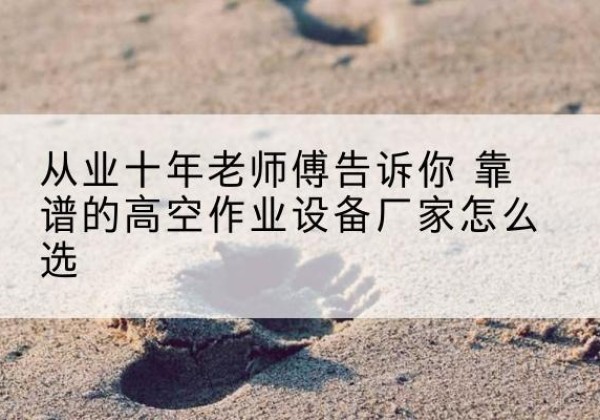 彭泽高空作业升降机厂家推荐-从业十年老师傅告诉你 靠谱的高空作业设备厂家怎么选